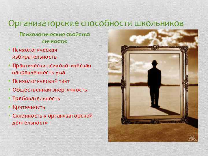 Организаторские способности школьников • • Психологические свойства личности: Психологическая избирательность Практически-психологическая направленность ума Психологический