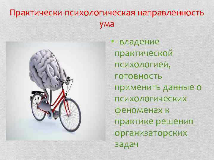 Практически-психологическая направленность ума • - владение практической психологией, готовность применить данные о психологических феноменах