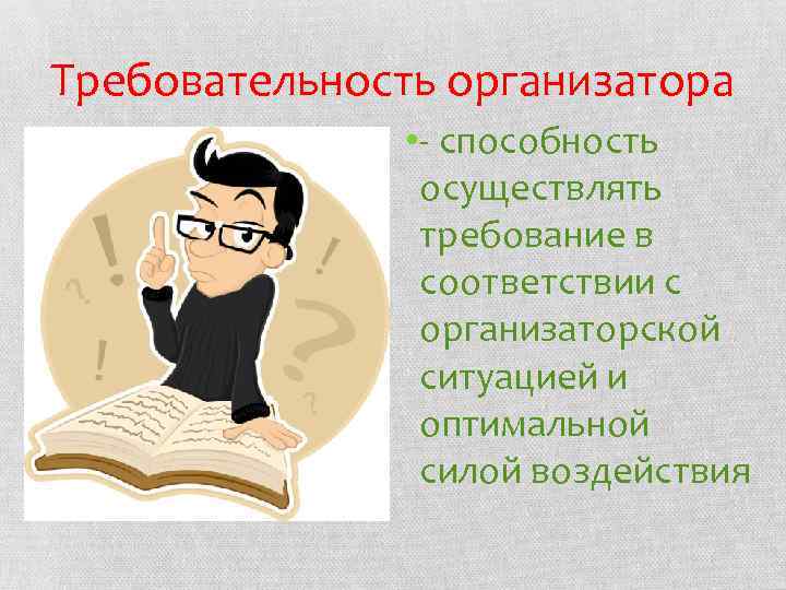 Требовательность организатора • - способность осуществлять требование в соответствии с организаторской ситуацией и оптимальной