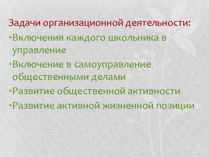 Задачи организационной деятельности: • Включения каждого школьника в управление • Включение в самоуправление общественными