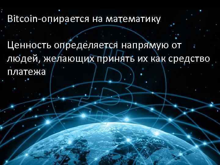 Bitcoin-опирается на математику Ценность определяется напрямую от людей, желающих принять их как средство платежа