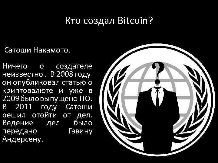 Кто создал Bitcoin? Сатоши Накамото. Ничего о создателе неизвестно. В 2008 году он опубликовал