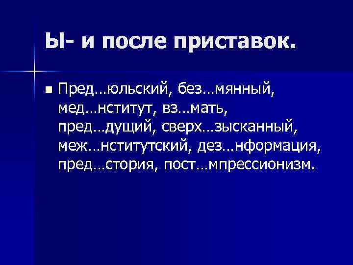 Ы- и после приставок. n Пред…юльский, без…мянный, мед…нститут, вз…мать, пред…дущий, сверх…зысканный, меж…нститутский, дез…нформация, пред…стория,