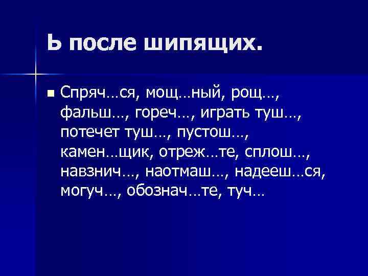 Ь после шипящих. n Спряч…ся, мощ…ный, рощ…, фальш…, гореч…, играть туш…, потечет туш…, пустош…,