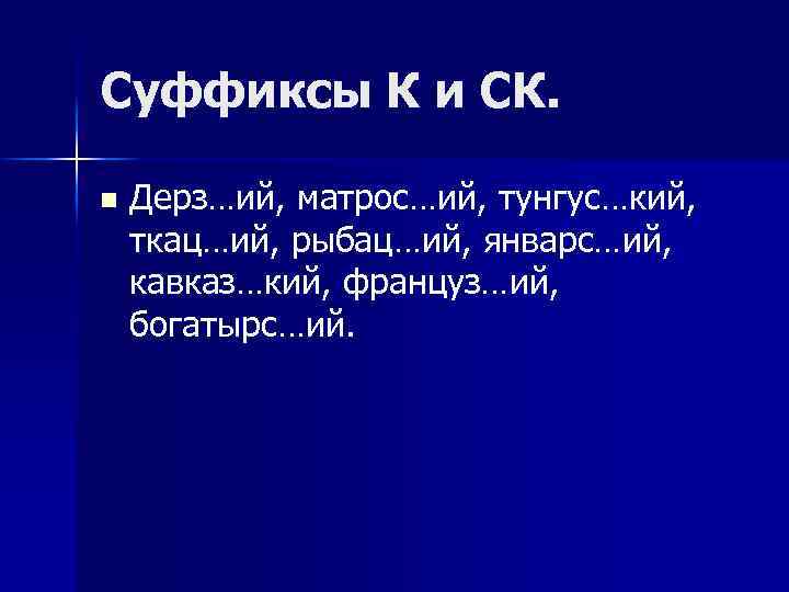 Суффиксы К и СК. n Дерз…ий, матрос…ий, тунгус…кий, ткац…ий, рыбац…ий, январс…ий, кавказ…кий, француз…ий, богатырс…ий.