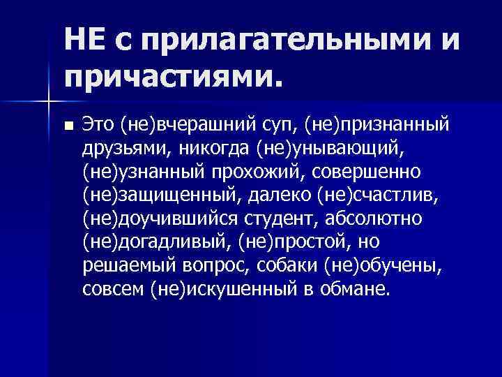 НЕ с прилагательными и причастиями. n Это (не)вчерашний суп, (не)признанный друзьями, никогда (не)унывающий, (не)узнанный