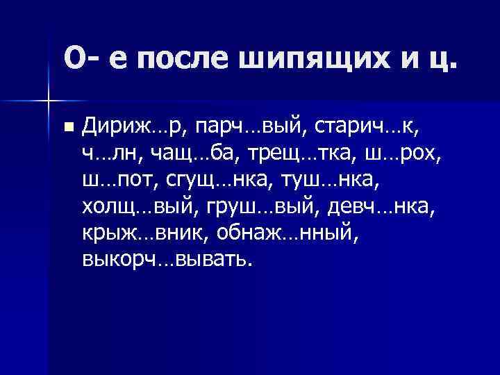 О- е после шипящих и ц. n Дириж…р, парч…вый, старич…к, ч…лн, чащ…ба, трещ…тка, ш…рох,