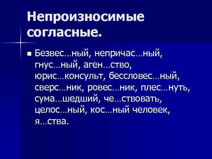 Непроизносимые согласные. n Безвес…ный, непричас…ный, гнус…ный, аген…ство, юрис…консульт, бессловес…ный, сверс…ник, ровес…ник, плес…нуть, сума…шедший, че…ствовать,