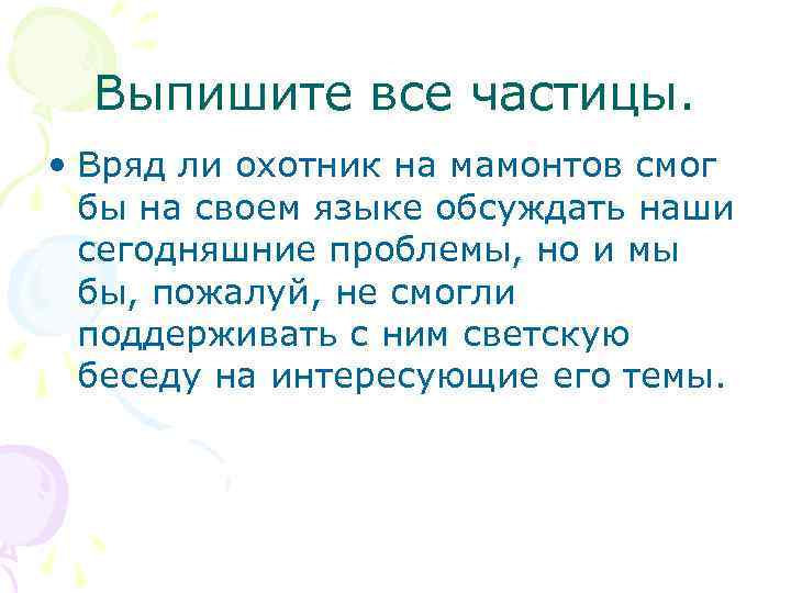 Выпишите все частицы. • Вряд ли охотник на мамонтов смог бы на своем языке