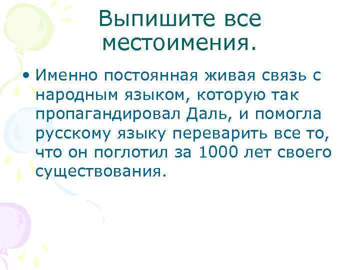 Выпишите все местоимения. • Именно постоянная живая связь с народным языком, которую так пропагандировал