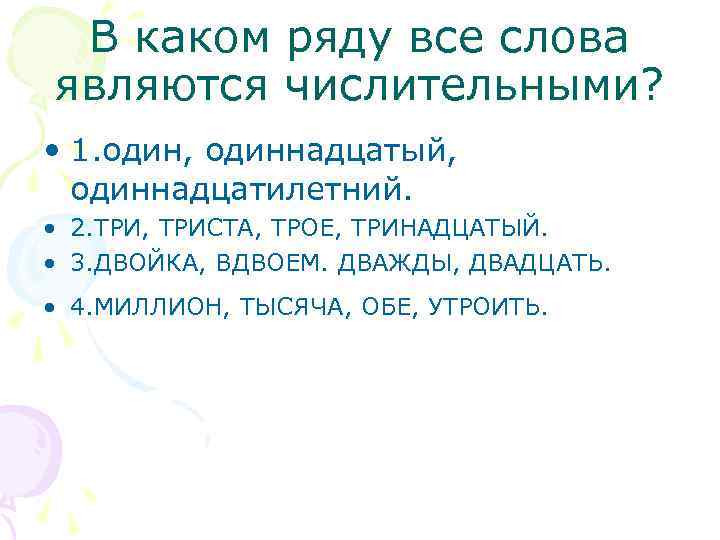 В каком ряду все слова являются числительными? • 1. один, одиннадцатый, одиннадцатилетний. • 2.