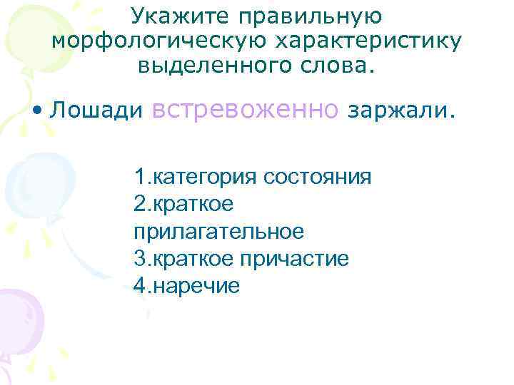 Укажите правильную морфологическую характеристику выделенного слова. • Лошади встревоженно заржали. 1. категория состояния 2.