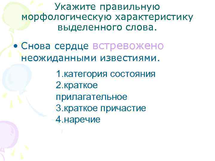 Укажите правильную морфологическую характеристику выделенного слова. • Снова сердце встревожено неожиданными известиями. 1. категория