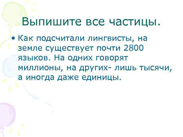 Выпишите все частицы. • Как подсчитали лингвисты, на земле существует почти 2800 языков. На