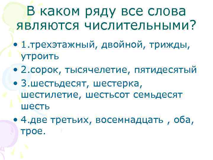 В каком ряду все слова являются числительными? • 1. трехэтажный, двойной, трижды, утроить •