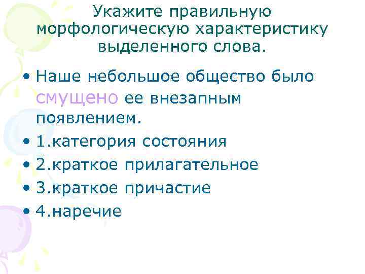 Укажите правильную морфологическую характеристику выделенного слова. • Наше небольшое общество было смущено ее внезапным