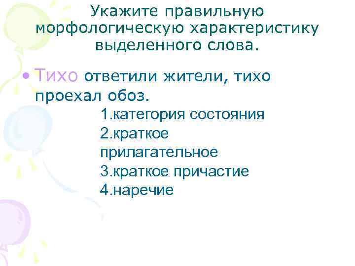 Укажите правильную морфологическую характеристику выделенного слова. • Тихо ответили жители, тихо проехал обоз. 1.