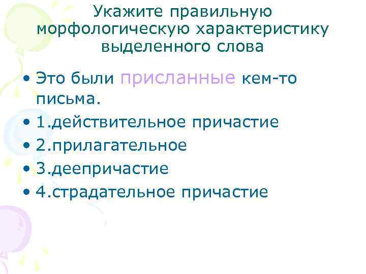 Укажите правильную морфологическую характеристику выделенного слова • Это были присланные кем-то письма. • 1.