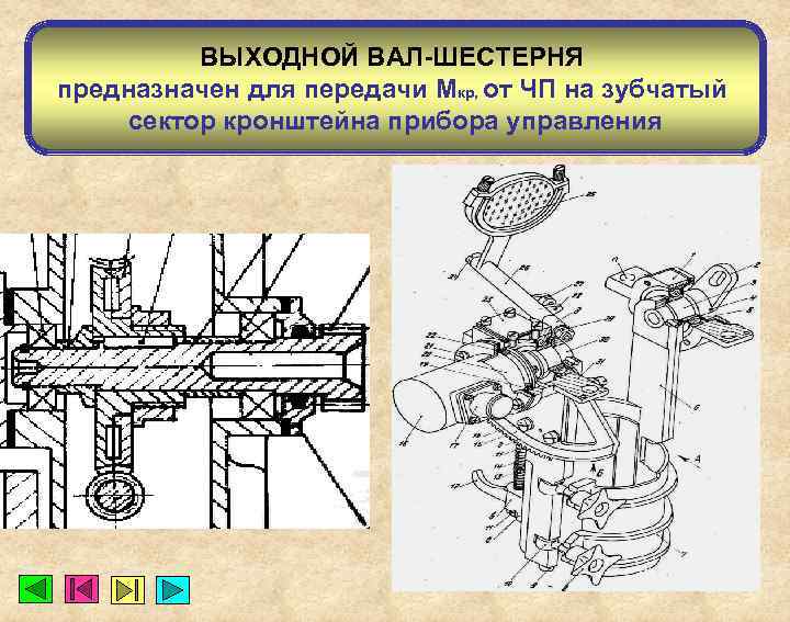 ВЫХОДНОЙ ВАЛ-ШЕСТЕРНЯ предназначен для передачи Мкр, от ЧП на зубчатый сектор кронштейна прибора управления