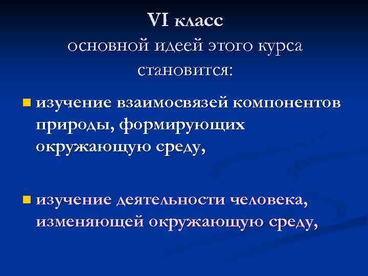 VI класс основной идеей этого курса становится: n изучение взаимосвязей компонентов природы, формирующих окружающую