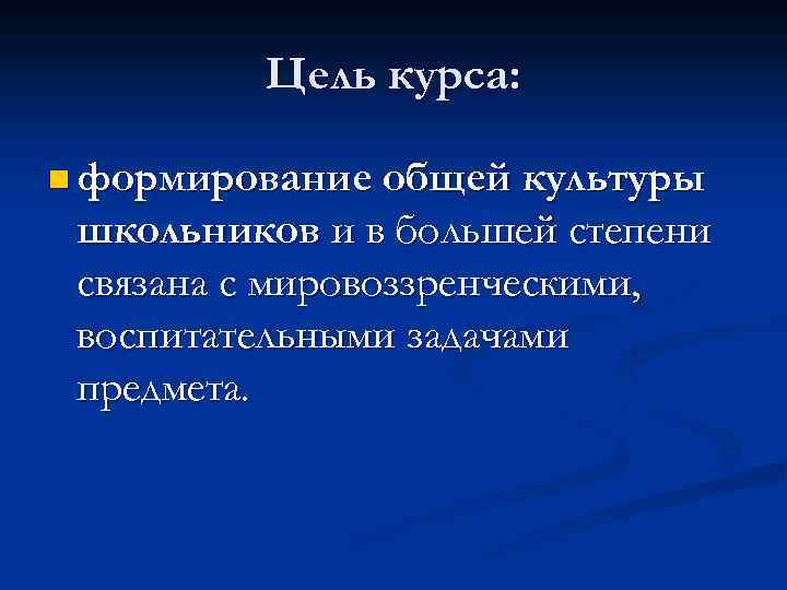 Цель курса: n формирование общей культуры школьников и в большей степени связана с мировоззренческими,