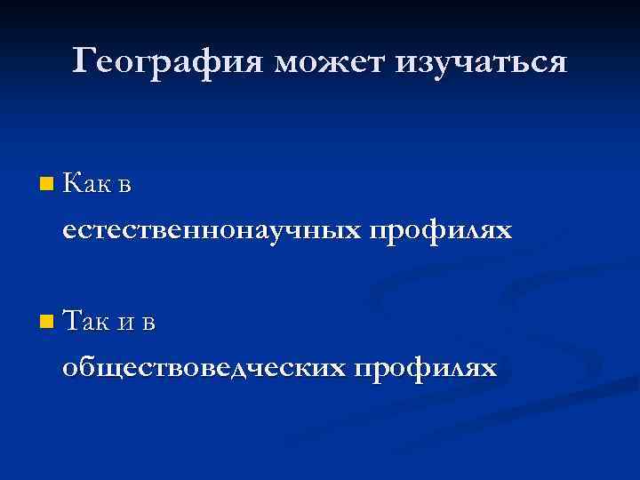 География может изучаться n Как в естественнонаучных профилях n Так и в обществоведческих профилях