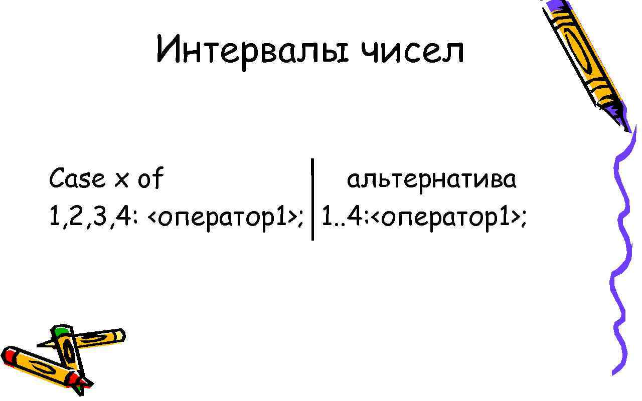 Интервалы чисел Case x of альтернатива 1, 2, 3, 4: <оператор1>; 1. . 4: