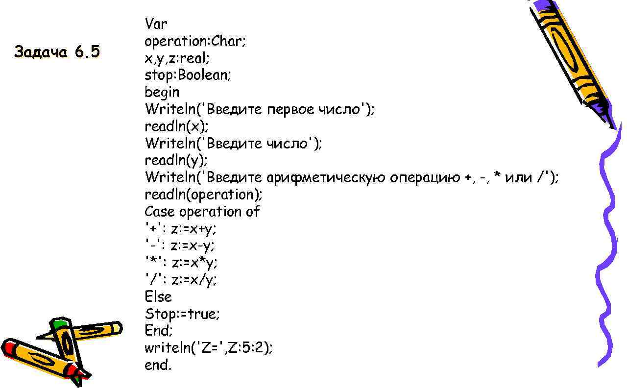 Задача 6. 5 Var operation: Char; x, y, z: real; stop: Boolean; begin Writeln('Введите