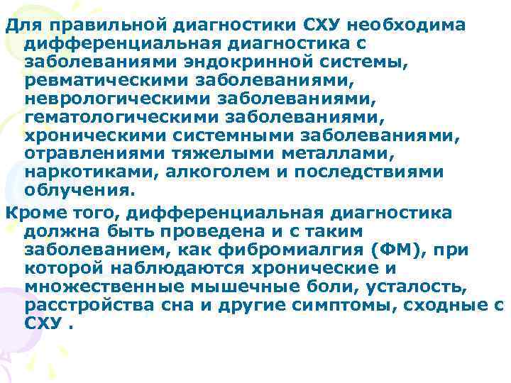 Для правильной диагностики СХУ необходима дифференциальная диагностика с заболеваниями эндокринной системы, ревматическими заболеваниями, неврологическими