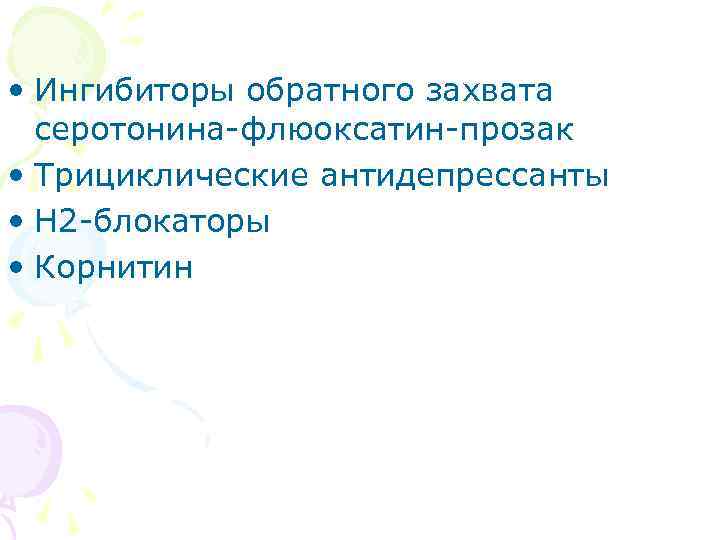  • Ингибиторы обратного захвата серотонина-флюоксатин-прозак • Трициклические антидепрессанты • Н 2 -блокаторы •