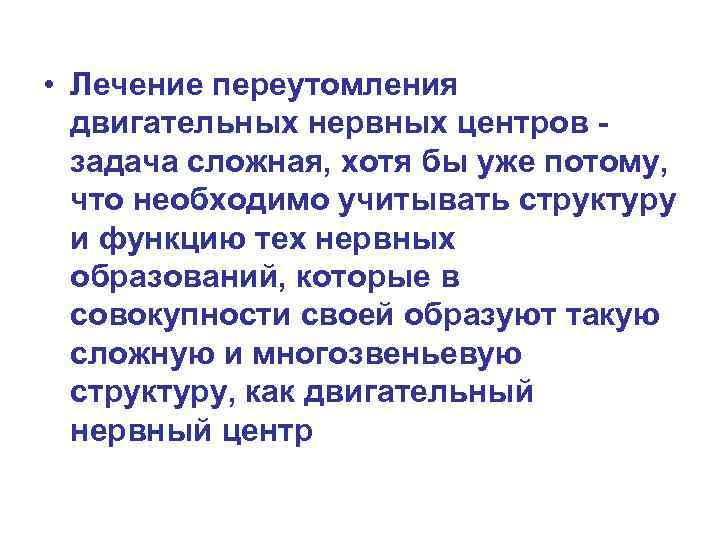  • Лечение переутомления двигательных нервных центров - задача сложная, хотя бы уже потому,