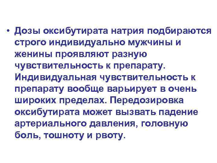  • Дозы оксибутирата натрия подбираются строго индивидуально мужчины и женины проявляют разную чувствительность