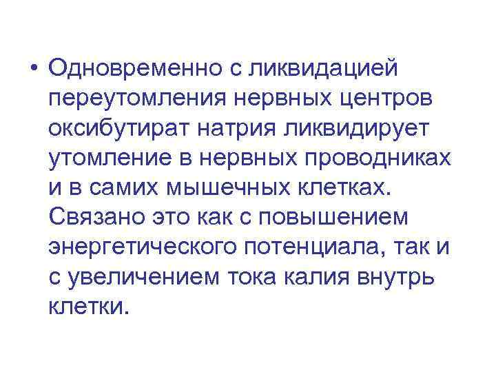  • Одновременно с ликвидацией переутомления нервных центров оксибутират натрия ликвидирует утомление в нервных