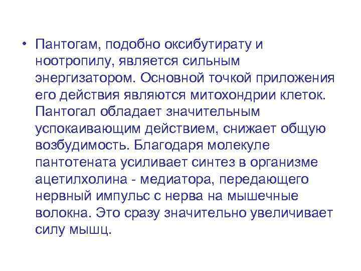  • Пантогам, подобно оксибутирату и ноотропилу, является сильным энергизатором. Основной точкой приложения его