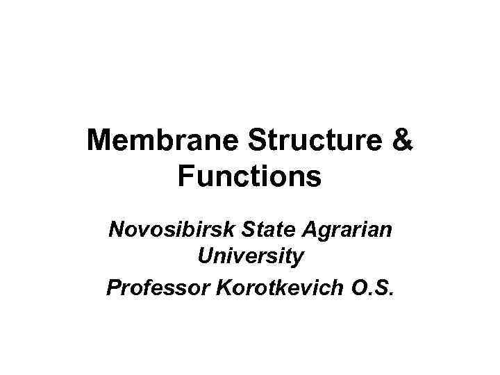 Membrane Structure & Functions Novosibirsk State Agrarian University Professor Korotkevich O. S. 