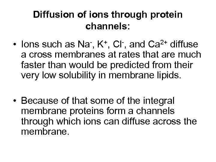 Diffusion of ions through protein channels: • Ions such as Na-, K+, Cl-, and