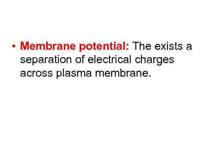  • Membrane potential: The exists a separation of electrical charges across plasma membrane.