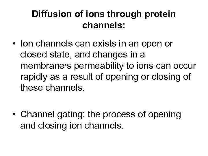 Diffusion of ions through protein channels: • Ion channels can exists in an open