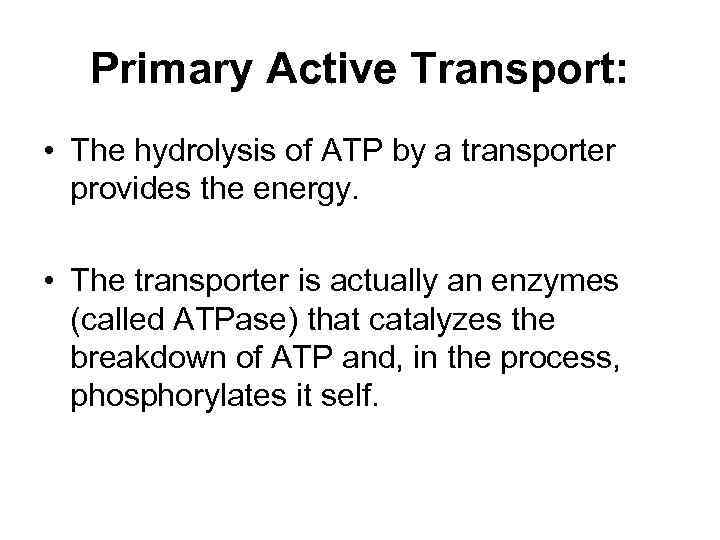Primary Active Transport: • The hydrolysis of ATP by a transporter provides the energy.