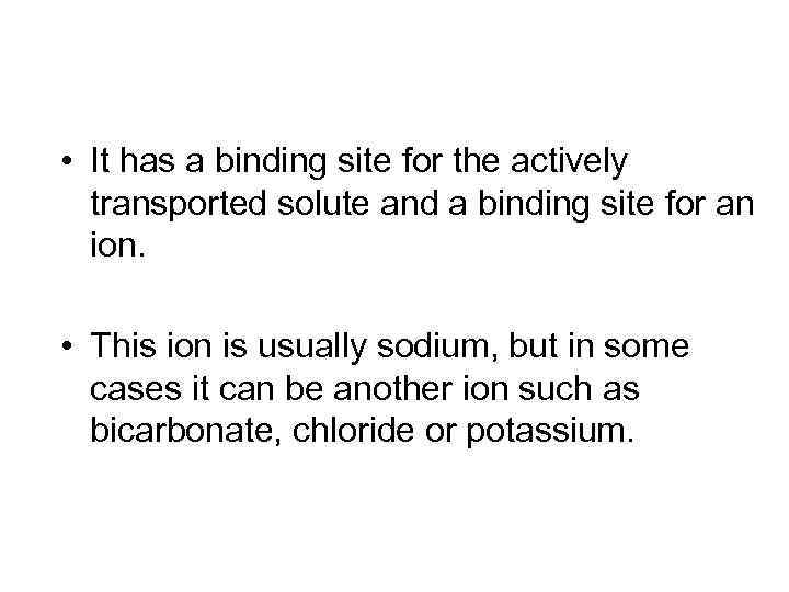  • It has a binding site for the actively transported solute and a