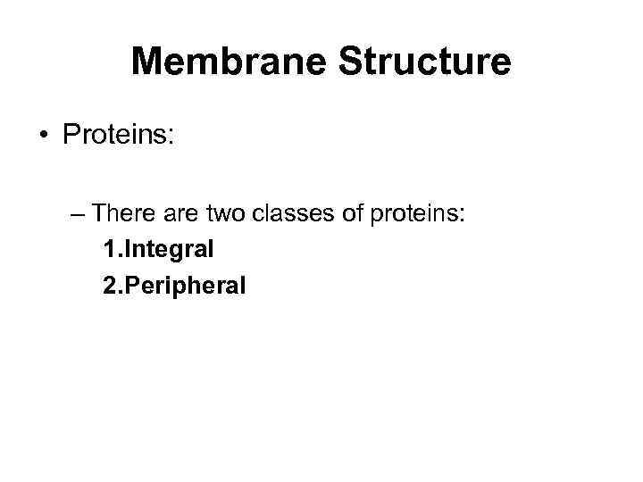 Membrane Structure • Proteins: – There are two classes of proteins: 1. Integral 2.