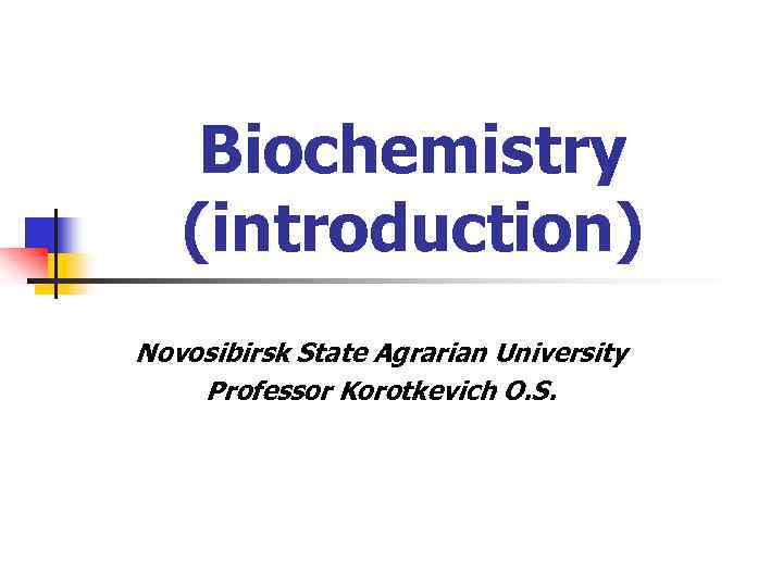 Biochemistry (introduction) Novosibirsk State Agrarian University Professor Korotkevich O. S. 