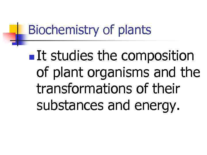 Biochemistry of plants n It studies the composition of plant organisms and the transformations
