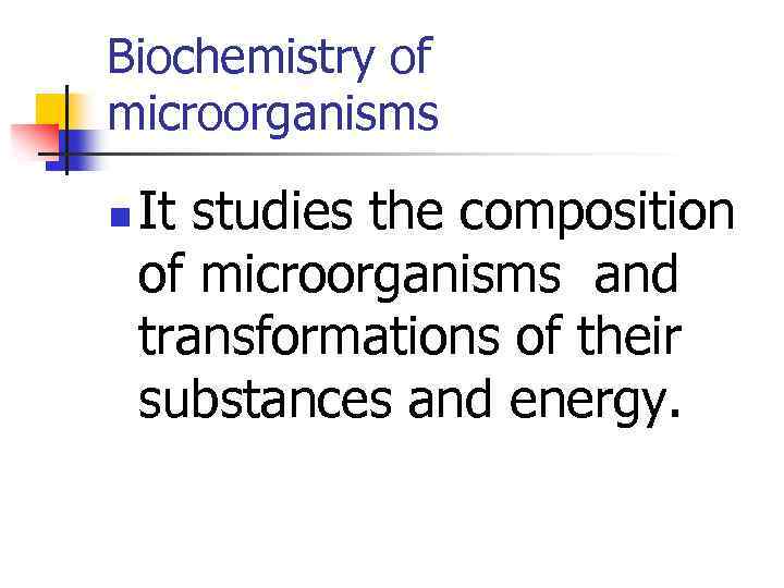 Biochemistry of microorganisms n It studies the composition of microorganisms and transformations of their