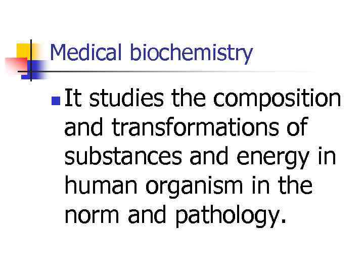 Medical biochemistry n It studies the composition and transformations of substances and energy in