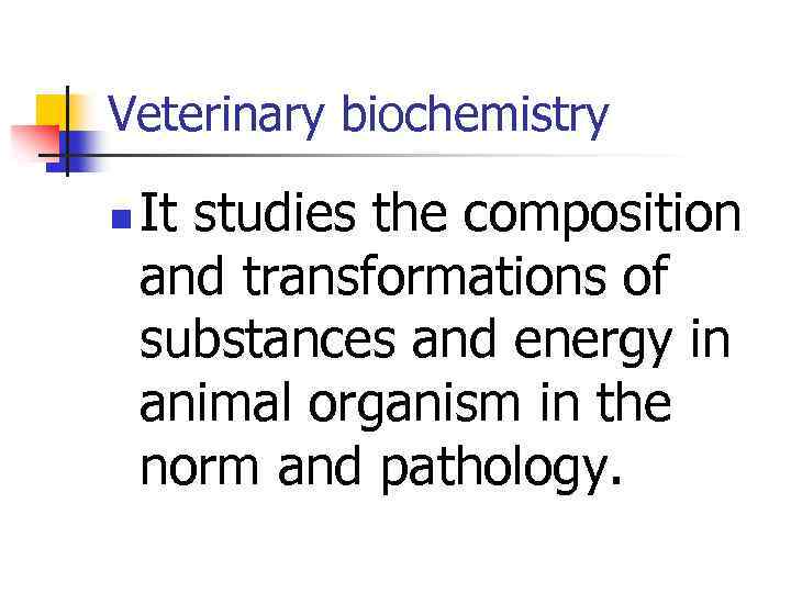 Veterinary biochemistry n It studies the composition and transformations of substances and energy in