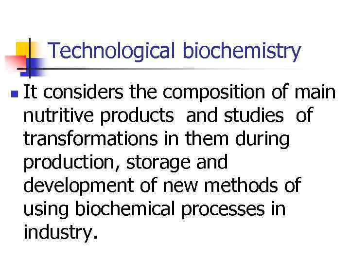 Technological biochemistry n It considers the composition of main nutritive products and studies of
