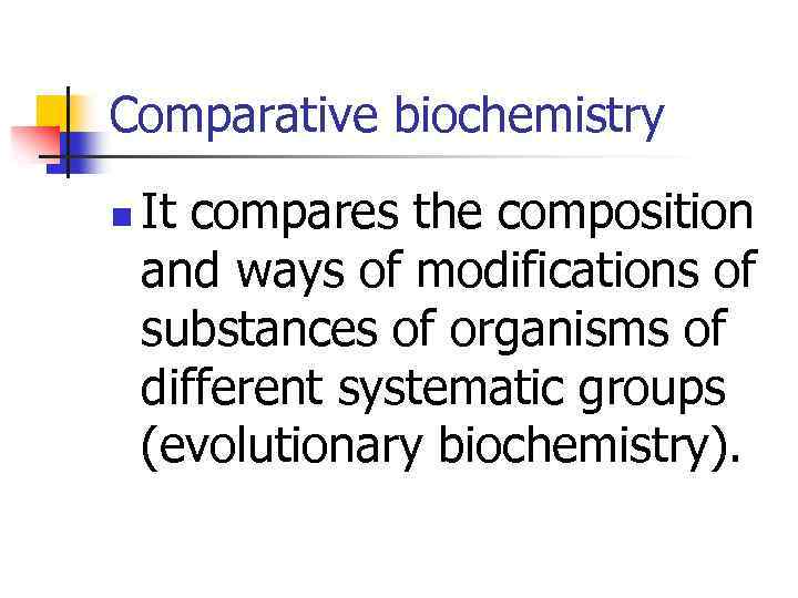 Comparative biochemistry n It compares the composition and ways of modifications of substances of