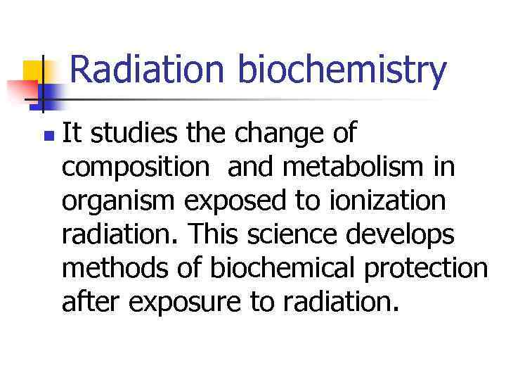 Radiation biochemistry n It studies the change of composition and metabolism in organism exposed