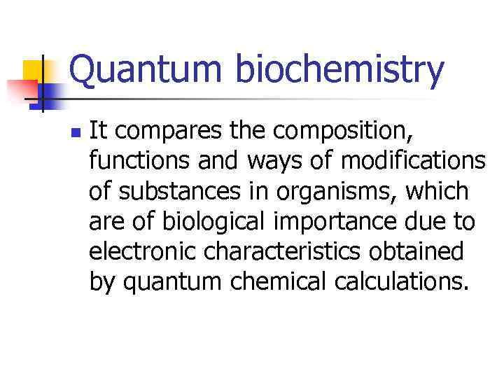 Quantum biochemistry n It compares the composition, functions and ways of modifications of substances